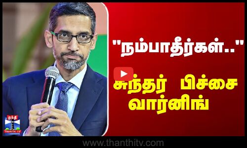 Sundar Pichai | AI |  நம்பாதீர்கள்.. சுந்தர் பிச்சை வார்னிங்