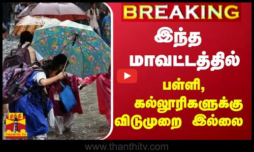 #BREAKING || இந்த மாவட்டத்தில் பள்ளி, கல்லூரிகளுக்கு விடுமுறை இல்லை