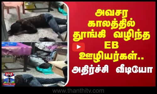 அவசர காலத்தில் தூங்கி வழிந்த EB ஊழியர்கள்.. அதிர்ச்சி வீடியோ