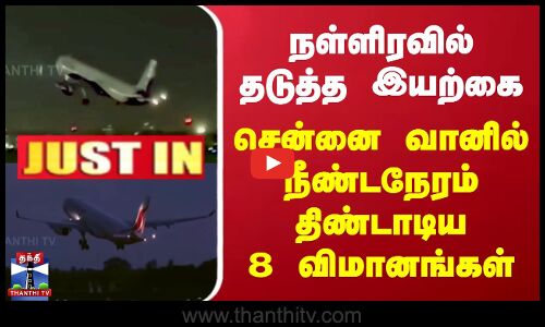 நள்ளிரவில் தடுத்த இயற்கை - சென்னை வானில் நீண்டநேரம் திண்டாடிய 8 விமானங்கள்
