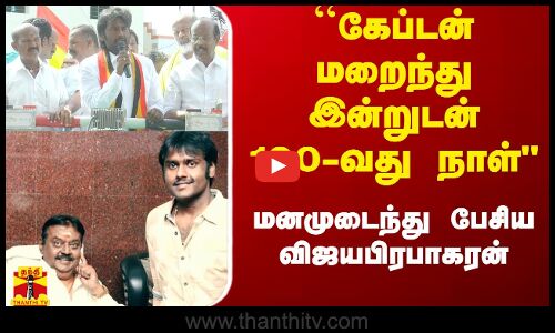 ``கேப்டன் மறைந்து இன்றுடன் 100-வது நாள் - மனமுடைந்து பேசிய விஜயபிரபாகரன்
