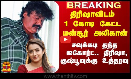 திரிஷாவிடம் 1 கோடி கேட்ட மன்சூர் அலிகான்.. சவுக்கடி தந்த ஐகோர்ட்..திரிஷா, குஷ்பூவுக்கும் உத்தரவு