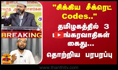 #Breaking : சிக்கிய சீக்ரெட் கோட்ஸ்.. - தமிழகத்தில் 3 பயங்கரவாதிகள் கைது... தொற்றிய பரபரப்பு