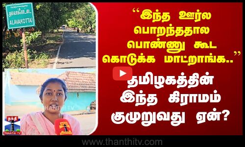 ``இந்த ஊர்ல பொறந்ததால பொண்ணு கூட கொடுக்க மாட்றாங்க..’’ குமுறும் தமிழக கிராமம்
