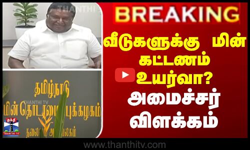 வீடுகளுக்கு மின் கட்டணம் உயர்வா? - அமைச்சர் விளக்கம்