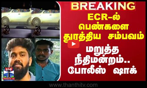 ECR-ல் பெண்களை துரத்திய சம்பவம் - மறுத்த நீதிமன்றம்.. போலீஸ் ஷாக்