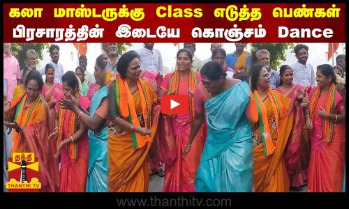 கலா மாஸ்டருக்கு Class எடுத்த பெண்கள் - பிரசாரத்தின் இடையே கொஞ்சம் Dance