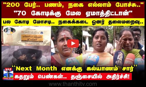 தஞ்சை தனியார்  நகைக்கடை உரிமையாளர்  பல கோடி மோசடி செய்து தலைமறைவு - கதறும் பெண்கள்