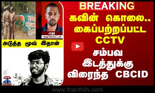 கவின் கொலை.. கைப்பற்றப்பட்ட CCTV..சம்பவ இடத்துக்கு விரைந்த CBCID