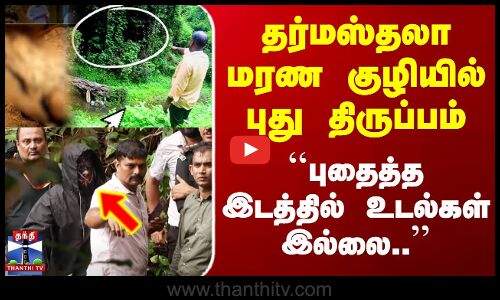 தர்மஸ்தலா மரண குழியில் புது திருப்பம்.. ``புதைத்த இடத்தில் உடல்கள் இல்லை..