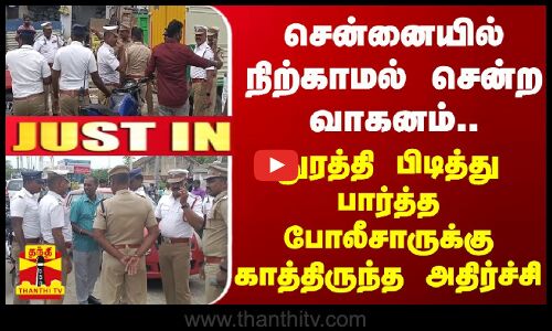 #JUSTIN || சென்னையில் நிற்காமல் சென்ற வாகனம்.. பிடித்து பார்த்த போலீசாருக்கு காத்திருந்த அதிர்ச்சி