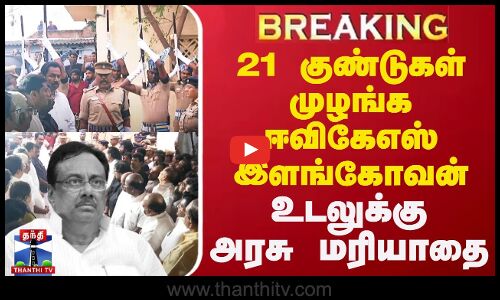 🔴LIVE : 21 குண்டுகள் முழங்க ஈவிகேஎஸ் இளங்கோவன் உடலுக்கு அரசு மரியாதை