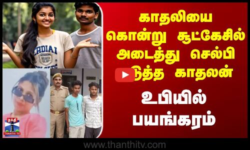 UP | Couple | Murder | காதலியை கொன்று சூட்கேசில் அடைத்து செல்பி எடுத்த காதலன் - உபியில் பயங்கரம்