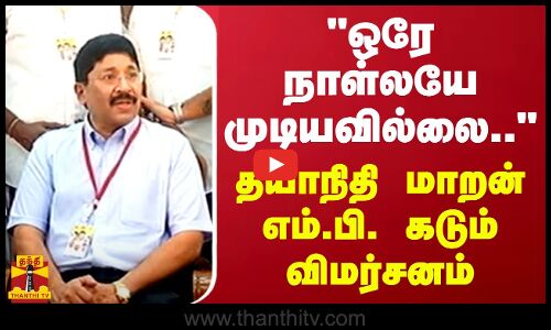 ஒரே நாள்லயே முடியவில்லை.. - தயாநிதி மாறன் எம்.பி. கடும் விமர்சனம்