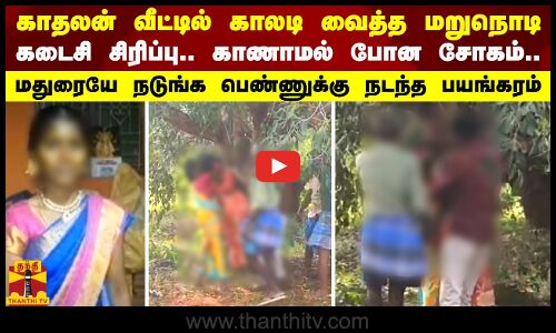 காதலன் வீட்டில் காலடி வைத்த மறுநொடி.. கடைசி சிரிப்பு.. - மதுரையே நடுங்க பெண்ணுக்கு நடந்த பயங்கரம்