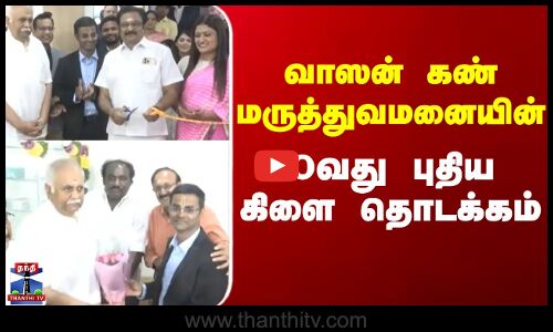 Vasan  |  Hospital | வாஸன் கண் மருத்துவமனையின் 80வது புதிய கிளை தொடக்கம்