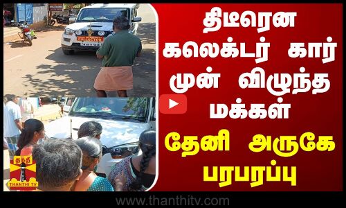 திடீரென கலெக்டர் கார் முன் விழுந்த மக்கள் - தேனி அருகே பரபரப்பு