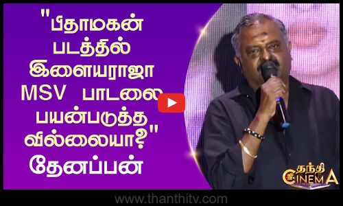 பிதாமகன் படத்தில் இளையராஜா MSV பாடலை பயன்படுத்த வில்லையா? -தேனப்பன்