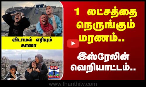 1 லட்சத்தை நெருங்கும் மரணம்.. இஸ்ரேலின் வெறியாட்டம்.. விடாமல் எரியும் காஸா