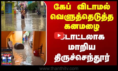 Tiruchendur Heavy Rain | கேப் விடாமல் வெளுத்தெடுத்த கனமழை - டோட்டலாக மாறிய திருச்செந்தூர்