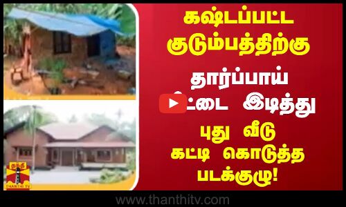 தார்ப்பாய் வீட்டை இடித்து புது வீடு கட்டி கொடுத்த படக்குழு!