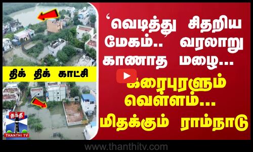 `வெடித்து சிதறிய மேகம்.. வரலாறு காணாத மழை... கரைபுரளும் வெள்ளம்... மிதக்கும் ராம்நாடு... திக் திக் காட்சி