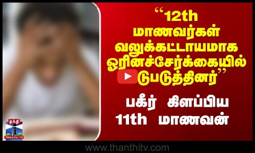 ``12th மாணவர்கள் வலுக்கட்டாயமாக ஓரினச்சேர்க்கையில் ஈடுபடுத்தினர்’’ - 11th மாணவன் அதிர்ச்சி தகவல்