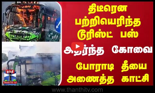 திடீரென பற்றியெரிந்த டூரிஸ்ட் பஸ்... அதிர்ந்த கோவை... போராடி தீயை அணைத்த காட்சி
