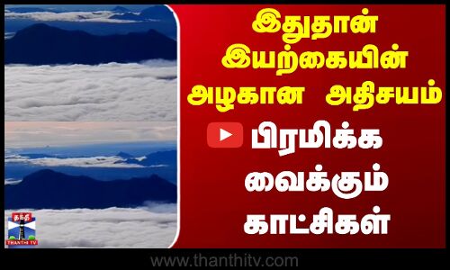 Kodaikanal Clouds | இதுதான் இயற்கையின் அழகான அதிசயம் - பிரமிக்க வைக்கும் காட்சிகள்