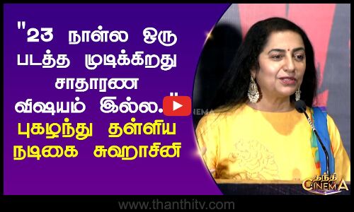23 நாள்ல ஒரு படத்த முடிக்கிறது சாதாரண விஷயம் இல்ல.. புகழந்து தள்ளிய நடிகை சுஹாசினி