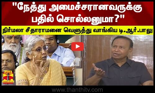 நேத்து அமைச்சரானவருக்கு பதில் சொல்லனுமா? - நிர்மலா சீதாராமனை வெளுத்து வாங்கிய டி.ஆர்.பாலு
