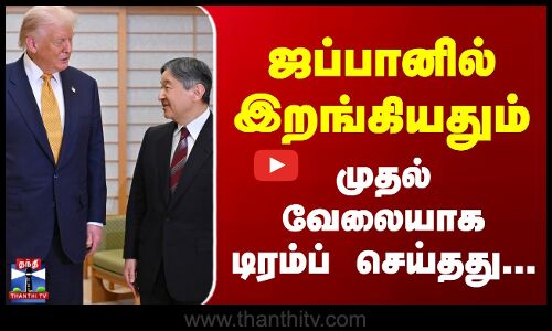 Donald Trump Japan Visit | ஜப்பானில் இறங்கியதும் முதல் வேலையாக டிரம்ப் செய்தது...