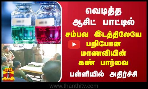 வெடித்த ஆசிட் பாட்டில்..! சம்பவ இடத்திலேயே  பறிபோன மாணவியின் கண் பார்வை - பள்ளியில் அதிர்ச்சி !