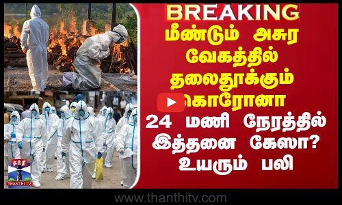 மீண்டும் தலைதூக்கும் கொரோனா - 24 மணி நேரத்தில் இத்தனை கேஸா?