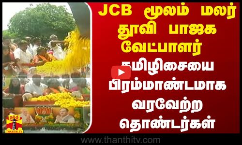 JCB  மூலம் மலர் தூவி பாஜக வேட்பாளர் தமிழிசையை பிரம்மாண்டமாக வரவேற்ற தொண்டர்கள் | BJP