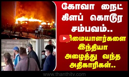 Goa nightclub fire | கோவா நைட் கிளப் கொடூர சம்பவம்.. உரிமையாளர்களை இந்தியா அழைத்து வந்த அதிகாரிகள்!