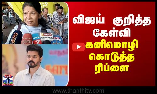 விஜய் குறித்த கேள்வி - கனிமொழி கொடுத்த ரிப்ளை