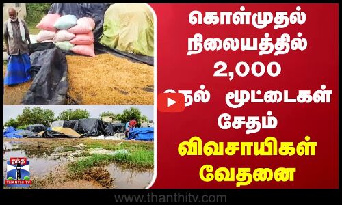 கொள்முதல் நிலையத்தில் 2,000 நெல் மூட்டைகள் சேதம் - விவசாயிகள் வேதனை