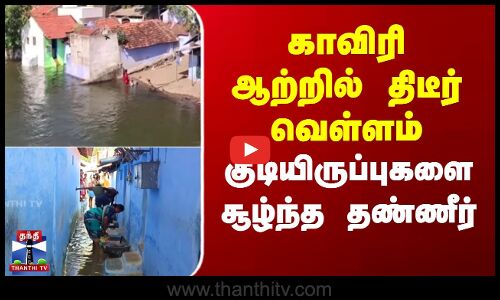 காவிரி ஆற்றில் திடீர் வெள்ளம் - குடியிருப்புகளை சூழ்ந்த தண்ணீர்