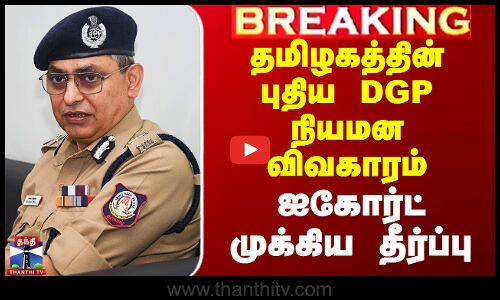தமிழகத்தின் புதிய DGP நியமன விவகாரம் -  ஐகோர்ட் முக்கிய தீர்ப்பு