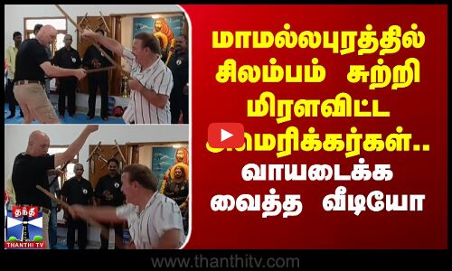 மாமல்லபுரத்தில் சிலம்பம் சுற்றி மிரளவிட்ட அமெரிக்கர்கள்.. வாயடைக்க வைத்த வீடியோ