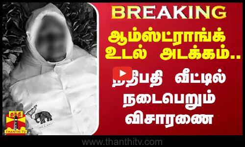 #BREAKING || ஆம்ஸ்ட்ராங்க் உடல் அடக்கம்.. நீதிபதி வீட்டில் நடைபெறும் விசாரணை