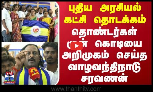 புதிய அரசியல் கட்சி தொடக்கம்.. தொண்டர்கள் முன் கொடியை அறிமுகம் செய்த வாழவந்திநாடு சரவணன்