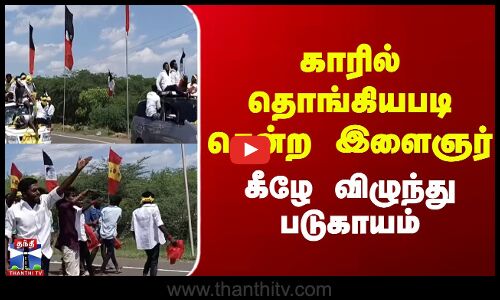 car || youngster || காரில் தொங்கியபடி சென்ற இளைஞர் கீழே விழுந்து படுகாயம்