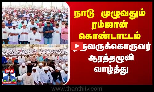 நாடு முழுவதும் ரம்ஜான் கொண்டாட்டம் - ஒருவருக்கொருவர் ஆரத்தழுவி வாழ்த்து