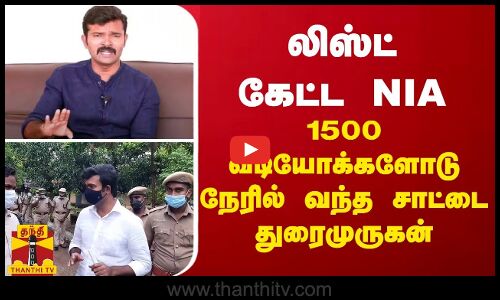 NIA போட்ட அதிரடி உத்தரவு - 1500 வீடியோக்களோடு நேரில் வந்த சாட்டை துரைமுருகன்