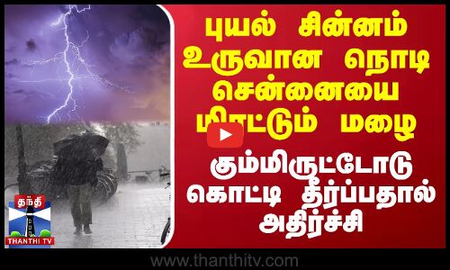 புயல் சின்னம்உருவான நொடி சென்னையை மிரட்டும் மழை.. கும்மிருட்டோடு கொட்டி தீர்ப்பதால் அதிர்ச்சி