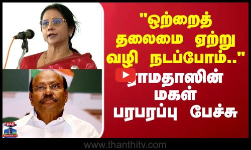 RAMADOSS | PMK | ஒற்றைத்தலைமை ஏற்று வழி நடப்போம்.. ராமதாஸின் மகள் பரபரப்பு பேச்சு