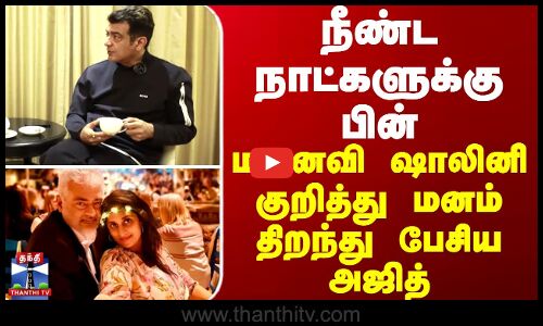 நீண்ட நாட்களுக்கு பின் மனைவி ஷாலினி குறித்து மனம் திறந்து பேசிய அஜித்