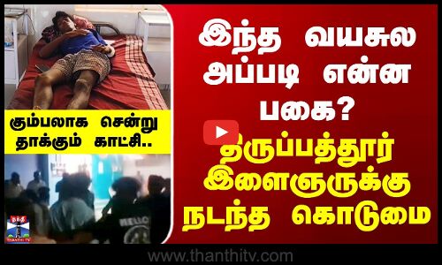 Tirupathur | இந்த வயசுல அப்படி என்ன பகை? திருப்பத்தூர் இளைஞருக்கு நடந்த கொடுமை